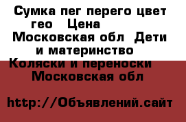 Сумка пег перего цвет гео › Цена ­ 2 500 - Московская обл. Дети и материнство » Коляски и переноски   . Московская обл.